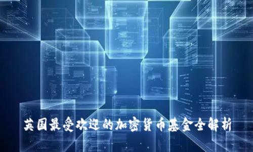 英国最受欢迎的加密货币基金全解析