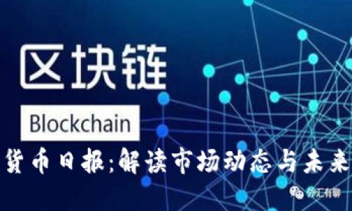 加密货币日报：解读市场动态与未来趋势