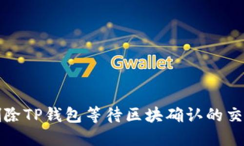 如何删除TP钱包等待区块确认的交易记录