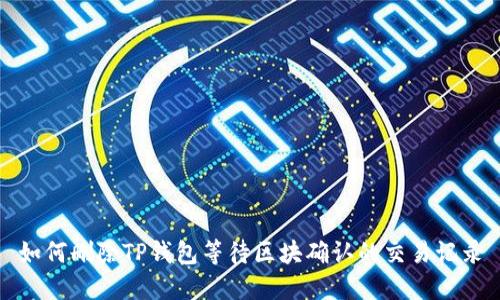 如何删除TP钱包等待区块确认的交易记录