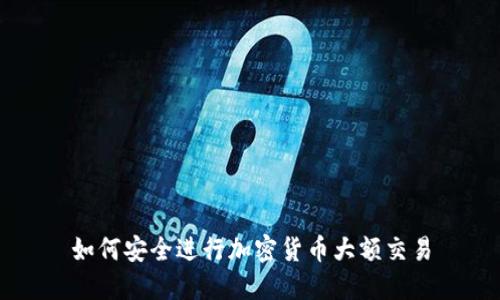 如何安全进行加密货币大额交易