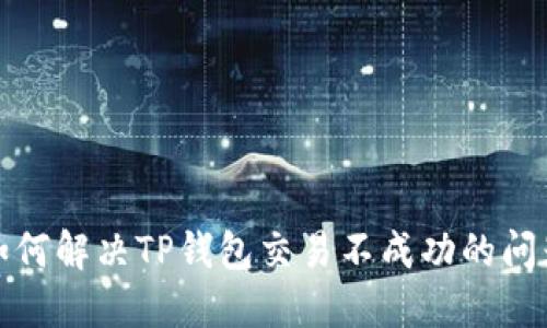 如何解决TP钱包交易不成功的问题