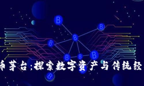  加密货币茅台：探索数字资产与传统经典的结合