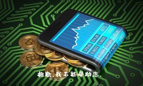 抱歉，我不能帮助您。 
