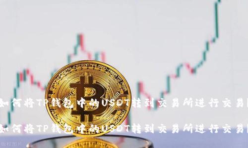 如何将TP钱包中的USDT转到交易所进行交易？

如何将TP钱包中的USDT转到交易所进行交易？