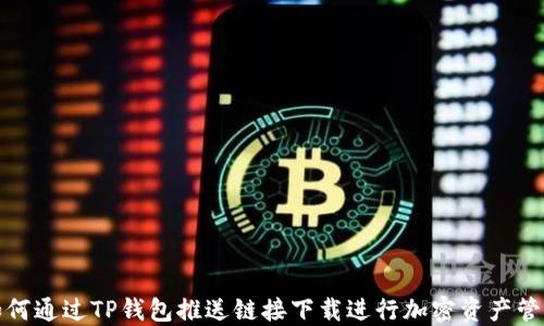 
如何通过TP钱包推送链接下载进行加密资产管理