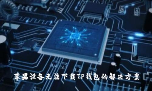 苹果设备无法下载TP钱包的解决方案