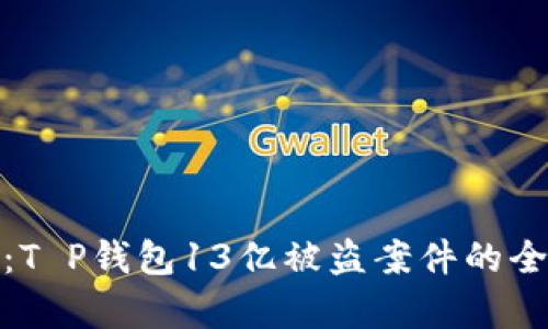捍卫数字资产安全：T P钱包13亿被盗案件的全面解析与防范策略