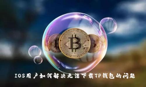  IOS用户如何解决无法下载TP钱包的问题