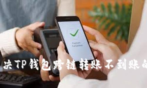 如何解决TP钱包跨链转账不到账的问题？