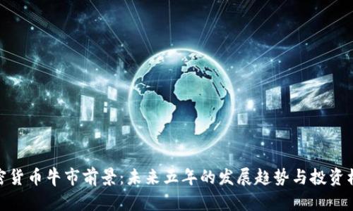 加密货币牛市前景：未来五年的发展趋势与投资机会