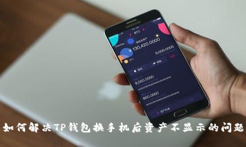 如何解决TP钱包换手机后资产不显示的问题