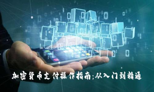加密货币支付操作指南：从入门到精通