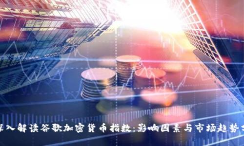 : 深入解读谷歌加密货币指数：影响因素与市场趋势分析