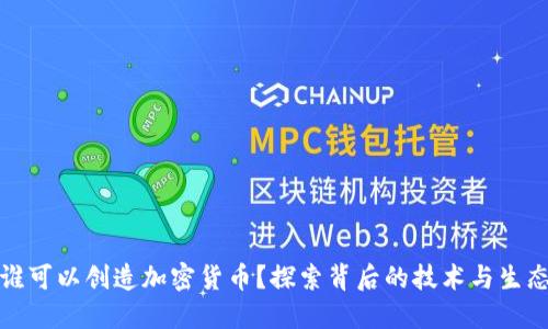 谁可以创造加密货币？探索背后的技术与生态