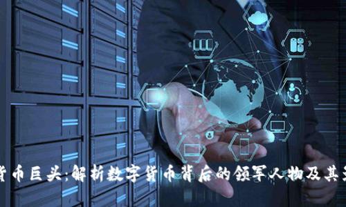 加密货币巨头：解析数字货币背后的领军人物及其影响力