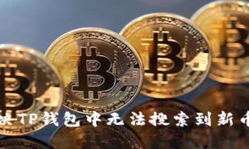 如何解决TP钱包中无法搜索到新币的问题