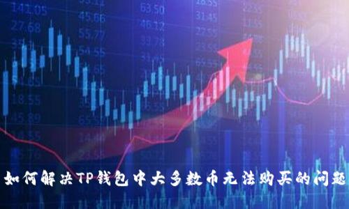 如何解决TP钱包中大多数币无法购买的问题