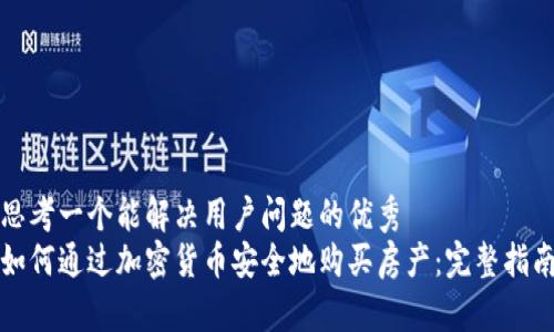 思考一个能解决用户问题的优秀
如何通过加密货币安全地购买房产：完整指南
