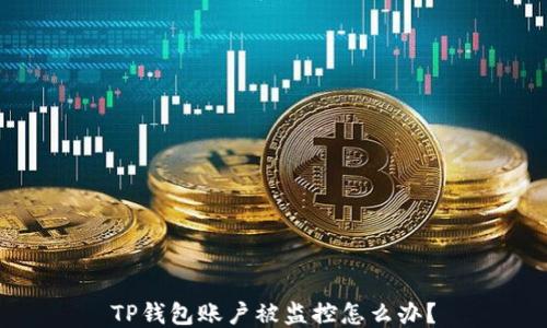 
TP钱包账户被监控怎么办？