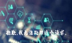 抱歉，我无法处理这个请