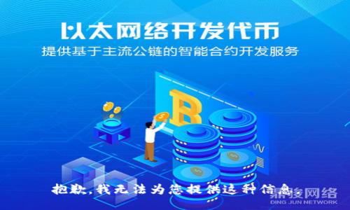 抱歉，我无法为您提供这种信息。