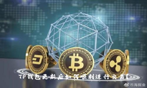 TP钱包更新后如何顺利进行交易？