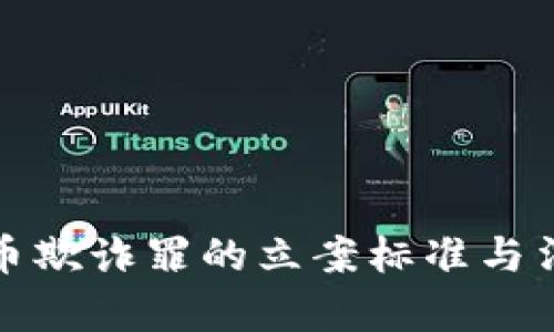加密货币欺诈罪的立案标准与法律解读