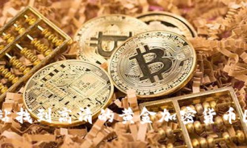 抱歉，我无法提供图片内容。你可以通过网络搜索引擎或者图片网站找到高清的黄金加密货币图片。如果你有其他问题，或者需要提供其他类型的帮助，请告诉我！