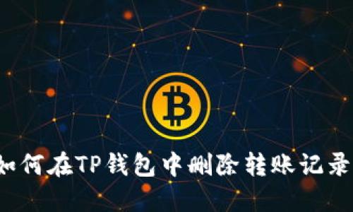 如何在TP钱包中删除转账记录？