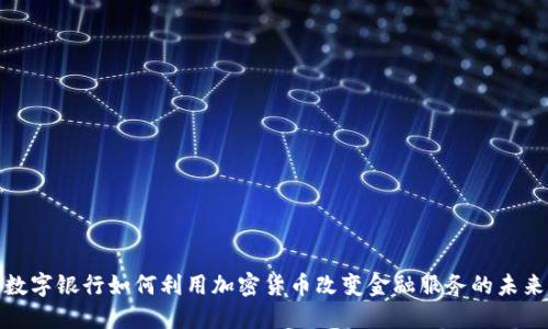 数字银行如何利用加密货币改变金融服务的未来