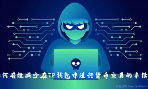 如何有效减少在TP钱包中进行货币交易的手续费