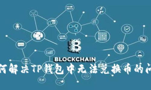 如何解决TP钱包中无法兑换币的问题