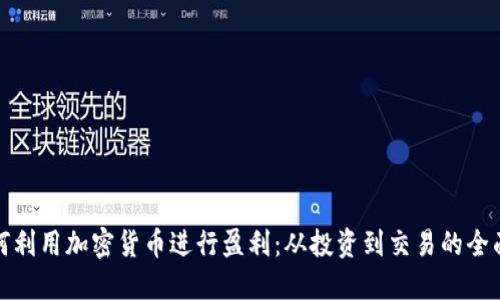 : 如何利用加密货币进行盈利：从投资到交易的全面指南
