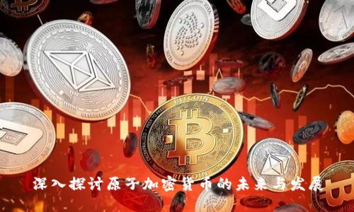 深入探讨原子加密货币的未来与发展