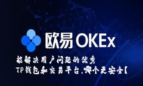 能解决用户问题的优秀
TP钱包和交易平台，哪个更安全？
