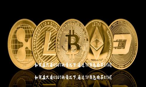 如何在只有USDT的情况下，通过TP钱包购买ETH？

如何在只有USDT的情况下，通过TP钱包购买ETH？