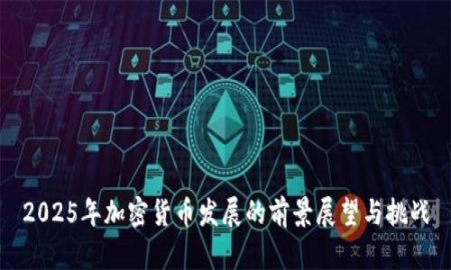 2025年加密货币发展的前景展望与挑战