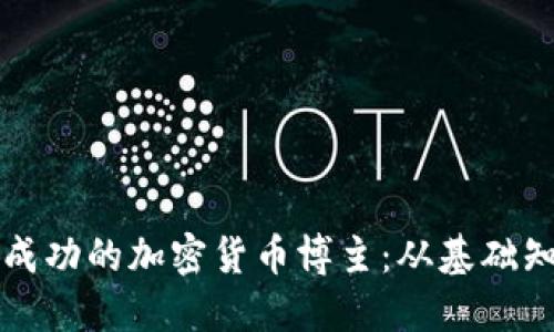 如何成为一名成功的加密货币博主：从基础知识到技巧分享