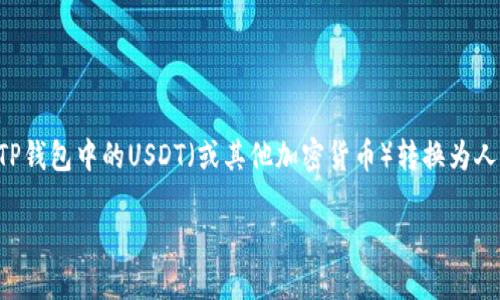 由于内容字数的限制，以下是关于如何将TP钱包中的USDT（或其他加密货币）转换为人民币的详细介绍，以及与相关问题的解答。

如何在TP钱包中将USDT转换成人民币