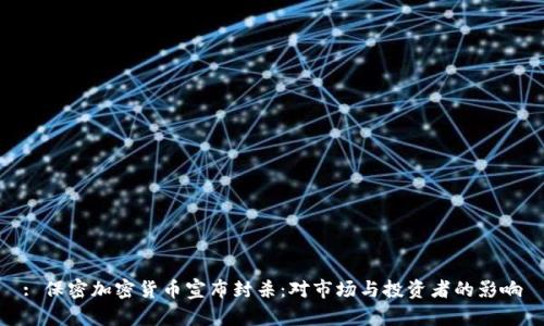 : 保密加密货币宣布封杀：对市场与投资者的影响