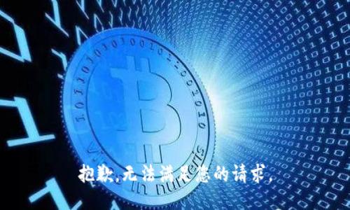 抱歉，无法满足您的请求。