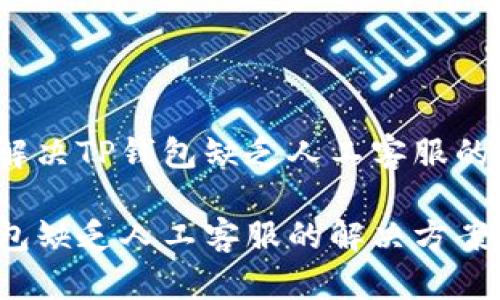 如何解决TP钱包缺乏人工客服的问题？

TP钱包缺乏人工客服的解决方案