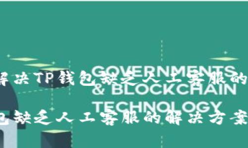 如何解决TP钱包缺乏人工客服的问题？

TP钱包缺乏人工客服的解决方案