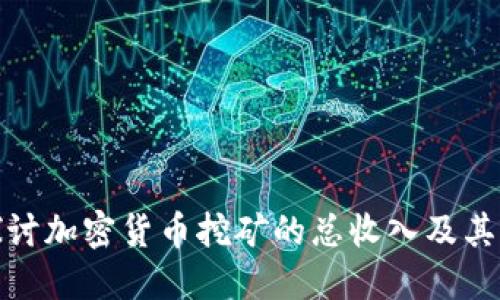 : 深入探讨加密货币挖矿的总收入及其影响因素