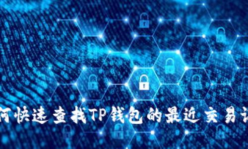 如何快速查找TP钱包的最近交易记录