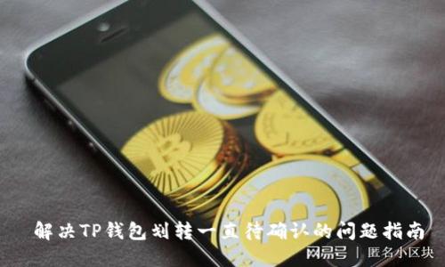  解决TP钱包划转一直待确认的问题指南