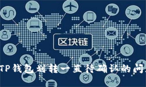  解决TP钱包划转一直待确认的问题指南