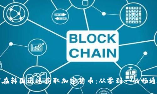 如何在韩国迅速获取加密货币：从零到一的畅通指南