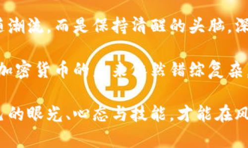 加密货币泛滥的背后：投资者如何跳出“泡沫”陷阱？

加密货币, 投资风险, 市场泡沫/guanjianci

引言：加密货币的春天与冬天

在过去的几年里，加密货币市场如同坐上过山车，经历了从辉煌到低迷的多次波动。尤其是在大量新币涌现的背景下，投资者们都在思考一个核心问题：这场加密货币的繁荣究竟是机遇，还是即将到来的泡沫？

想象一下，你在一个热闹的市场中漫步，周围到处都是叫卖声，四周的人们为了抢购新鲜出炉的美味而争先恐后，这场景就像是当前的加密货币市场氛围。然而，这种繁荣的背后，却暗藏着无数的投资风险和泡沫可能性。此时此刻，对于投资者来说，了解这一市场的真实状态尤其重要。

加密货币的快速崛起

加密货币的诞生源于比特币的成功，而比特币自2009年问世以来，无疑给整个金融市场带来了革命性的影响。随着越来越多的人加入到这场数字货币的游戏中，越来越多的项目开始陆续推出，瞬间让加密货币的数量如雨后春笋般涌现。

根据一些报告显示，当前市场上存在着近千种不同类型的加密货币。每一种币种的背后都有各自的理念、团队和目标。有的追求去中心化，有的关注隐私保护，还有的试图构建一个全新的经济体系。然而，这种多样化的表象背后，很多项目却缺乏实质性的支持，只是为了追赶热潮而衍生出大量币种，导致市场的良性发展受阻。

泡沫的前兆：泛滥的币种影响市场信心

在一片欢呼声中，许多投资者可能会迷失方向，尤其是对于那些新手而言，辨别项目的真正价值与潜在风险并不容易。一些创业团队将彻底不成熟的项目包装得花枝招展，而这些项目往往并无实际应用价值，却获得了数以百万计的投资。这种现象不仅对市场的泡沫形成产生推动作用，更对投资者造成了巨大的心理负担。

想想那些曾经被人热捧的项目，比如某些生态币或是基于特定技术的项目。许多投资者在这些项目初期的火爆中看到希望，却在之后经历了价值的急剧下滑。当泡沫破裂时，投资者面临的损失是难以想象的。

智能投资：如何理性分析币种

面对当前充满竞争的市场环境，聪明的投资者应该学习如何分析新推出的币种。首先，团队的背景和信誉非常重要。查看项目团队的历史和经验，了解他们是否在相关领域有过成功的经历。其次，项目的技术架构和白皮书不可忽视。能否清晰地描述项目愿景、实现路径及其市场需求，直接关系到项目的可信度和前景。

除了关注技术层面，项目所解决的实际问题也是一个重要的考量点。如果项目只是为了盈利而设计，那很可能就只是在制造泡沫。然而，如果一个项目能够提供切实的解决方案，满足市场上真实的需求，那么它的投资价值则显得更为突显。

寻求真相：深入了解市场动态

为了有效避免市场风险，投资者应多关注行业动态，及时了解市场趋势。随着社交媒体和各类资讯平台的普及，信息流通的速度变得前所未有的迅速。参与一些行业内的研讨会或网络直播，寻找专家分享的见解，也能够帮助你更好地把握市场脉动。

此外，加入相关的社群论坛，与其他投资者交流经验，分享心得，听取不同的声音，都是获取信息的有效方式。不要只在一个信息圈子里进行投资判断，这样可能会造成信息的偏见和误读。

心理准备：面对市场波动的心态调整

加密货币市场的波动性是显而易见的，价格的剧烈震荡常常让人措手不及。在这样的市场环境中，投资者需要建立理性的心态，避免因短期的波动而作出冲动的决策。制定个人的投资策略，设定个人的止盈止损点，才能在市场波动中保留冷静。

投资不仅仅是对金钱的风险投资，更是对心理韧性的挑战。时刻提醒自己时刻保持冷静，对待市场的涨跌都要保持一种理性的分析态度，有助于在关键时刻作出明智的决策。

总结：拥抱变化，谨慎前行

加密货币的快速发展为无数投资者打开了新的机遇大门，但同时也带来了前所未有的挑战。在这条充满未知的投资道路上，最重要的不是盲目追随潮流，而是保持清醒的头脑，深入分析每一个可能的投资机会。

真正的投资者应该做到理智面对市场波动，培养敏锐的市场洞察力，同时提高自身的决策能力，以应对这个充满不可预测性的加密货币市场。虽然加密货币的未来依然错综复杂，但通过理性和审慎的投资方式，相信我们可以在变化中找到属于自己的方向。

在这个信息繁杂的时代，希望每一种加密货币都能够为人类的未来带来真正的价值，而不仅仅是繁荣背后的泡沫。这要求我们每个人都要修炼自己的眼光、心态与技能，才能在风起云涌的市场中，乘风破浪。